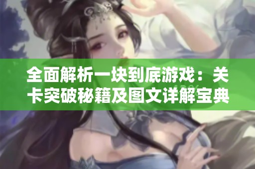 全面解析一块到底游戏：关卡突破秘籍及图文详解宝典
