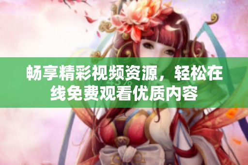 畅享精彩视频资源，轻松在线免费观看优质内容