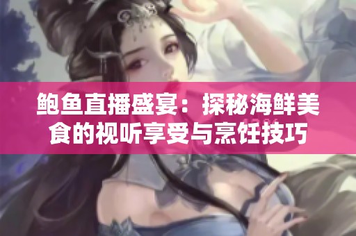 鲍鱼直播盛宴：探秘海鲜美食的视听享受与烹饪技巧