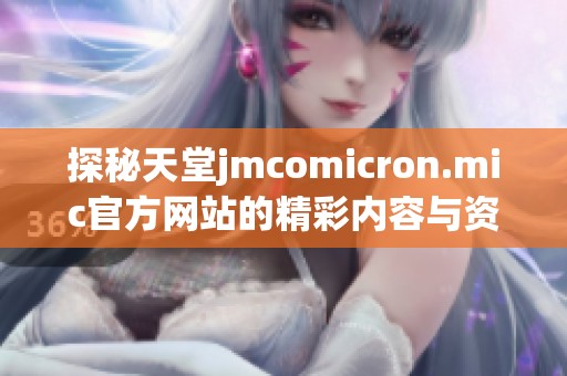 探秘天堂jmcomicron.mic官方网站的精彩内容与资源分析