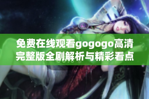 免费在线观看gogogo高清完整版全剧解析与精彩看点分享