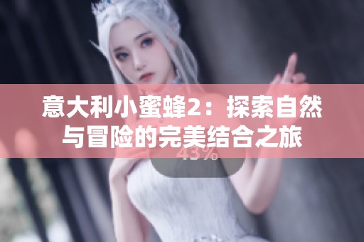 意大利小蜜蜂2：探索自然与冒险的完美结合之旅