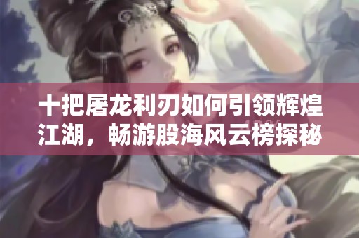 十把屠龙利刃如何引领辉煌江湖，畅游股海风云榜探秘