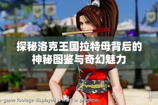探秘洛克王国拉特母背后的神秘图鉴与奇幻魅力