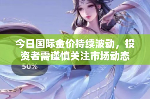 今日国际金价持续波动，投资者需谨慎关注市场动态