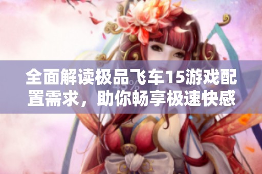 全面解读极品飞车15游戏配置需求，助你畅享极速快感与无障碍体验