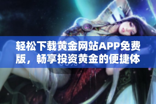 轻松下载黄金网站APP免费版，畅享投资黄金的便捷体验