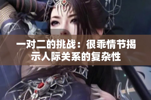 一对二的挑战：很乖情节揭示人际关系的复杂性