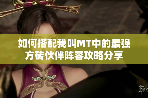 如何搭配我叫MT中的最强方砖伙伴阵容攻略分享