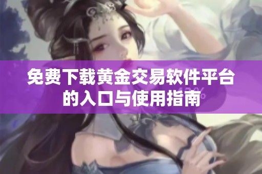 免费下载黄金交易软件平台的入口与使用指南