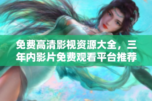 免费高清影视资源大全，三年内影片免费观看平台推荐
