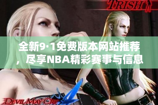 全新9·1免费版本网站推荐，尽享NBA精彩赛事与信息！