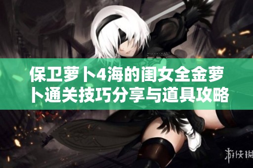 保卫萝卜4海的闺女全金萝卜通关技巧分享与道具攻略