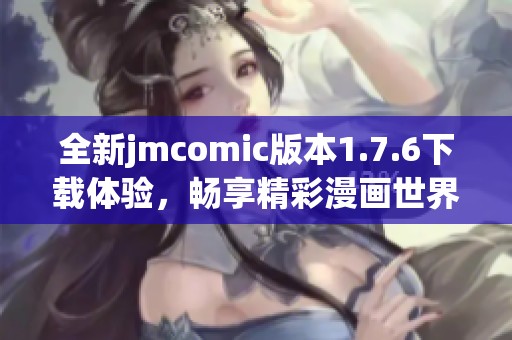 全新jmcomic版本1.7.6下载体验，畅享精彩漫画世界！