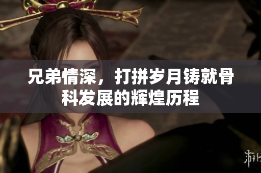 兄弟情深，打拼岁月铸就骨科发展的辉煌历程