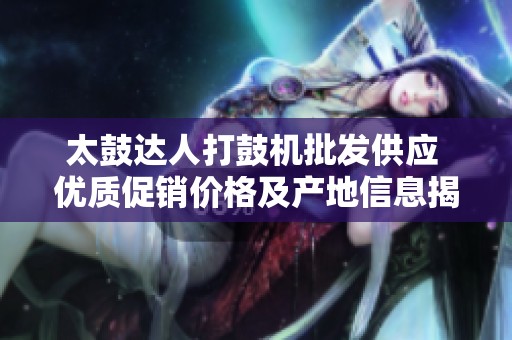 太鼓达人打鼓机批发供应 优质促销价格及产地信息揭秘