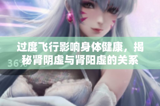 过度飞行影响身体健康，揭秘肾阴虚与肾阳虚的关系