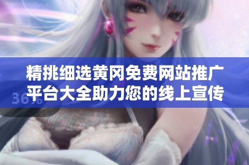 精挑细选黄冈免费网站推广平台大全助力您的线上宣传
