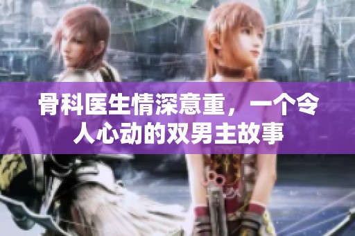 骨科医生情深意重，一个令人心动的双男主故事