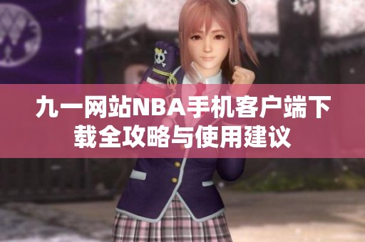 九一网站NBA手机客户端下载全攻略与使用建议