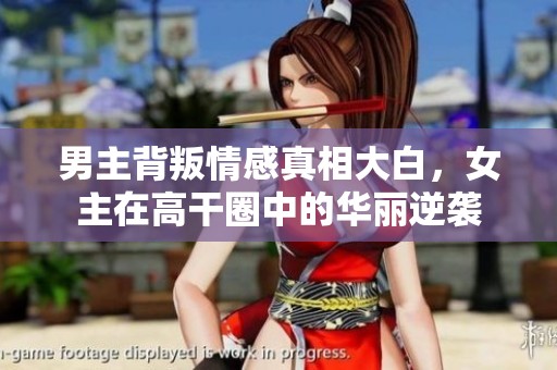 男主背叛情感真相大白，女主在高干圈中的华丽逆袭