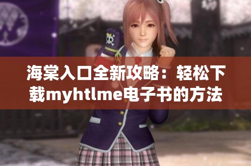 海棠入口全新攻略：轻松下载myhtlme电子书的方法揭秘