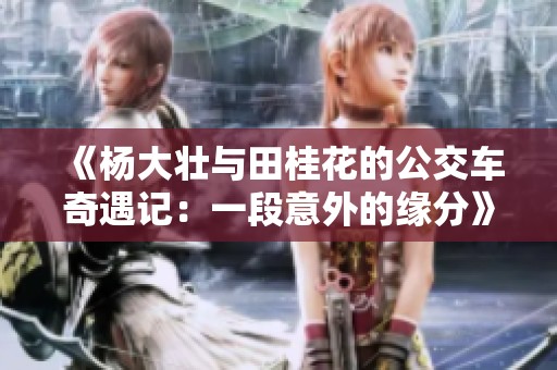 《杨大壮与田桂花的公交车奇遇记：一段意外的缘分》