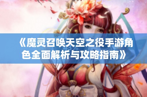 《魔灵召唤天空之役手游角色全面解析与攻略指南》
