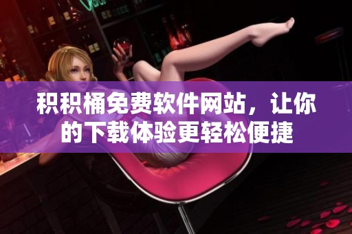 积积桶免费软件网站，让你的下载体验更轻松便捷