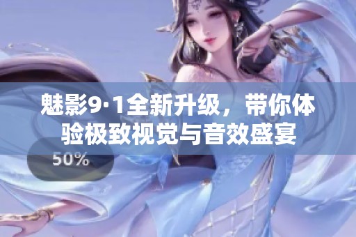 魅影9·1全新升级，带你体验极致视觉与音效盛宴