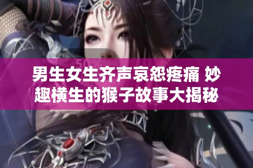 男生女生齐声哀怨疼痛 妙趣横生的猴子故事大揭秘