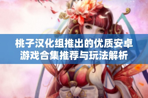 桃子汉化组推出的优质安卓游戏合集推荐与玩法解析
