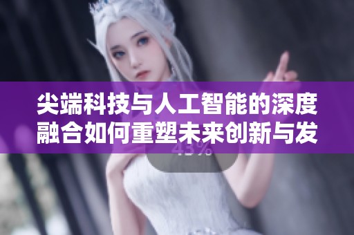 尖端科技与人工智能的深度融合如何重塑未来创新与发展