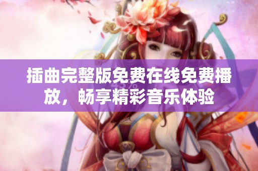 插曲完整版免费在线免费播放，畅享精彩音乐体验