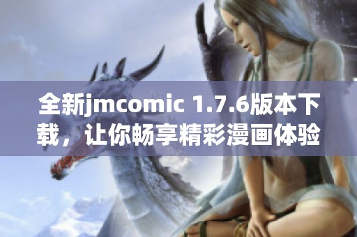 全新jmcomic 1.7.6版本下载，让你畅享精彩漫画体验！
