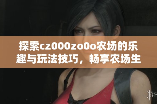 探索cz000zo0o农场的乐趣与玩法技巧，畅享农场生活