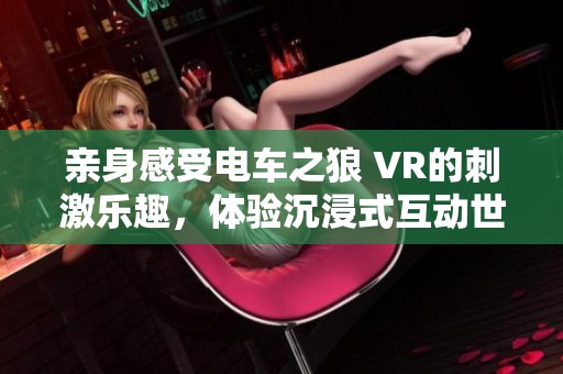 亲身感受电车之狼 VR的刺激乐趣，体验沉浸式互动世界的独特魅力