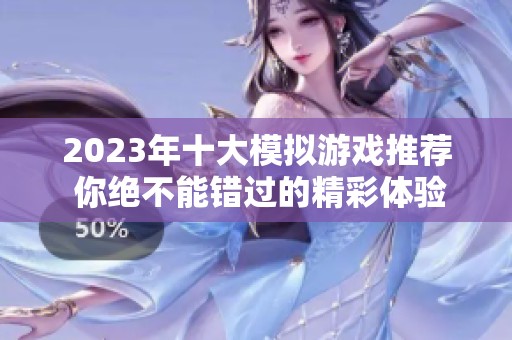 2023年十大模拟游戏推荐 你绝不能错过的精彩体验与乐趣