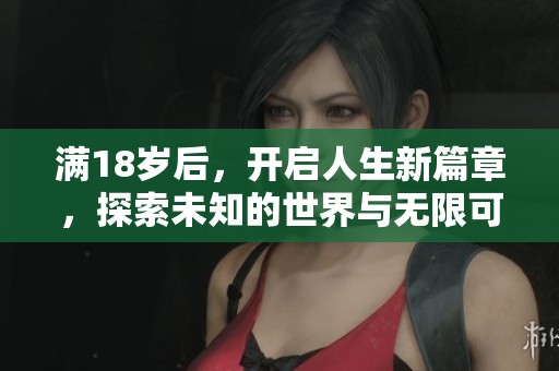 满18岁后，开启人生新篇章，探索未知的世界与无限可能