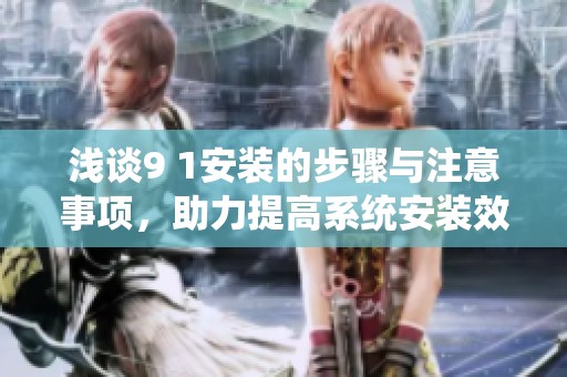 浅谈9 1安装的步骤与注意事项，助力提高系统安装效率