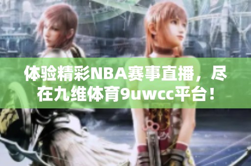 体验精彩NBA赛事直播，尽在九维体育9uwcc平台！