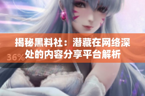 揭秘黑料社：潜藏在网络深处的内容分享平台解析