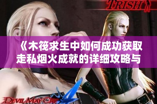 《木筏求生中如何成功获取走私烟火成就的详细攻略与方法解析》