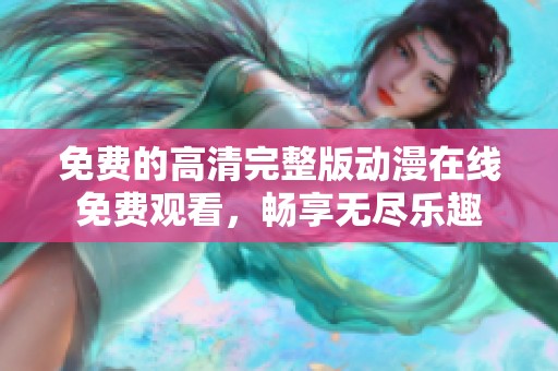 免费的高清完整版动漫在线免费观看，畅享无尽乐趣