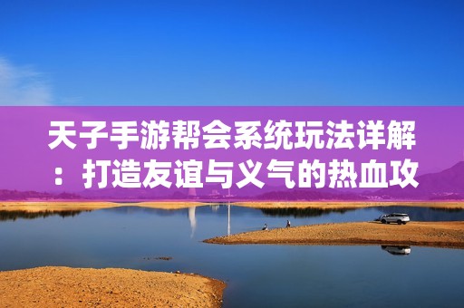 天子手游帮会系统玩法详解：打造友谊与义气的热血攻略指南