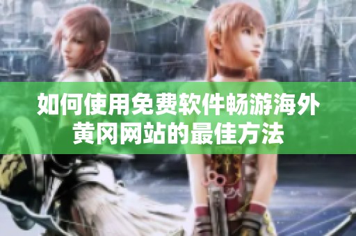 如何使用免费软件畅游海外黄冈网站的最佳方法
