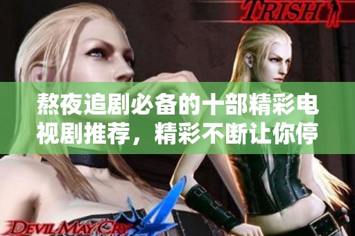 熬夜追剧必备的十部精彩电视剧推荐，精彩不断让你停不下来