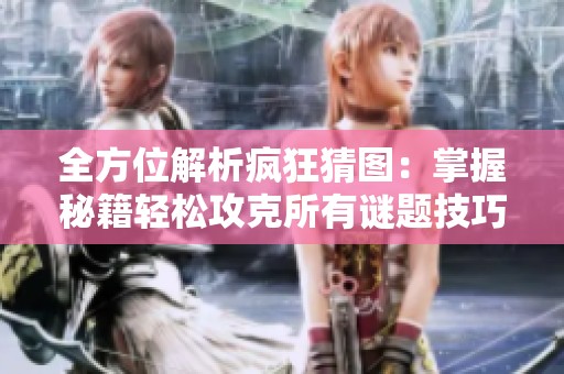 全方位解析疯狂猜图：掌握秘籍轻松攻克所有谜题技巧