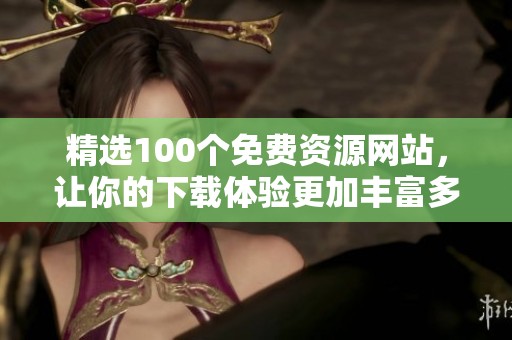 精选100个免费资源网站，让你的下载体验更加丰富多彩