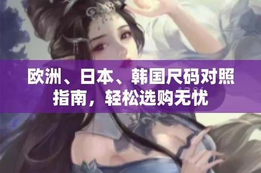 欧洲、日本、韩国尺码对照指南，轻松选购无忧